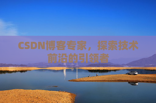 CSDN博客专家，探索技术前沿的引领者